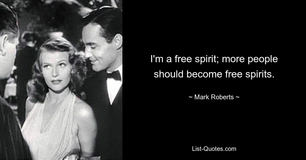 I'm a free spirit; more people should become free spirits. — © Mark Roberts