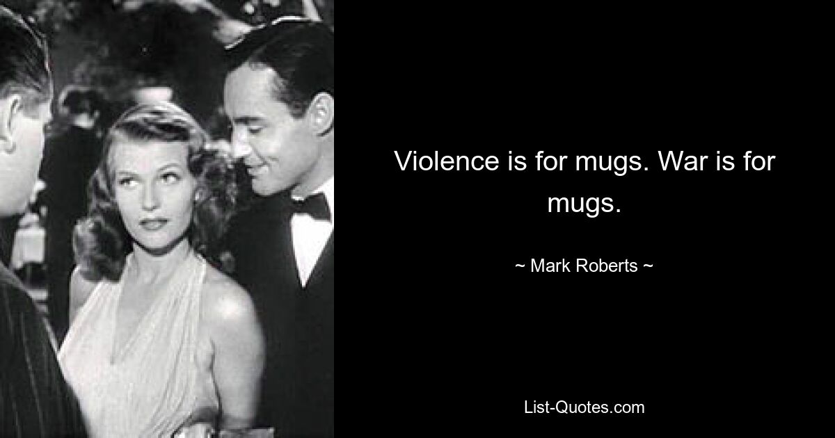 Violence is for mugs. War is for mugs. — © Mark Roberts