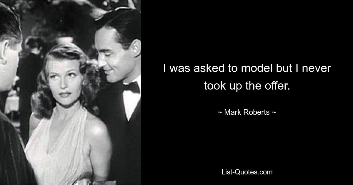 I was asked to model but I never took up the offer. — © Mark Roberts