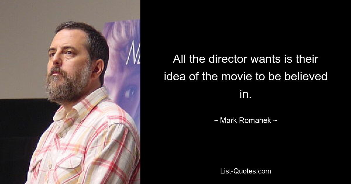 All the director wants is their idea of the movie to be believed in. — © Mark Romanek