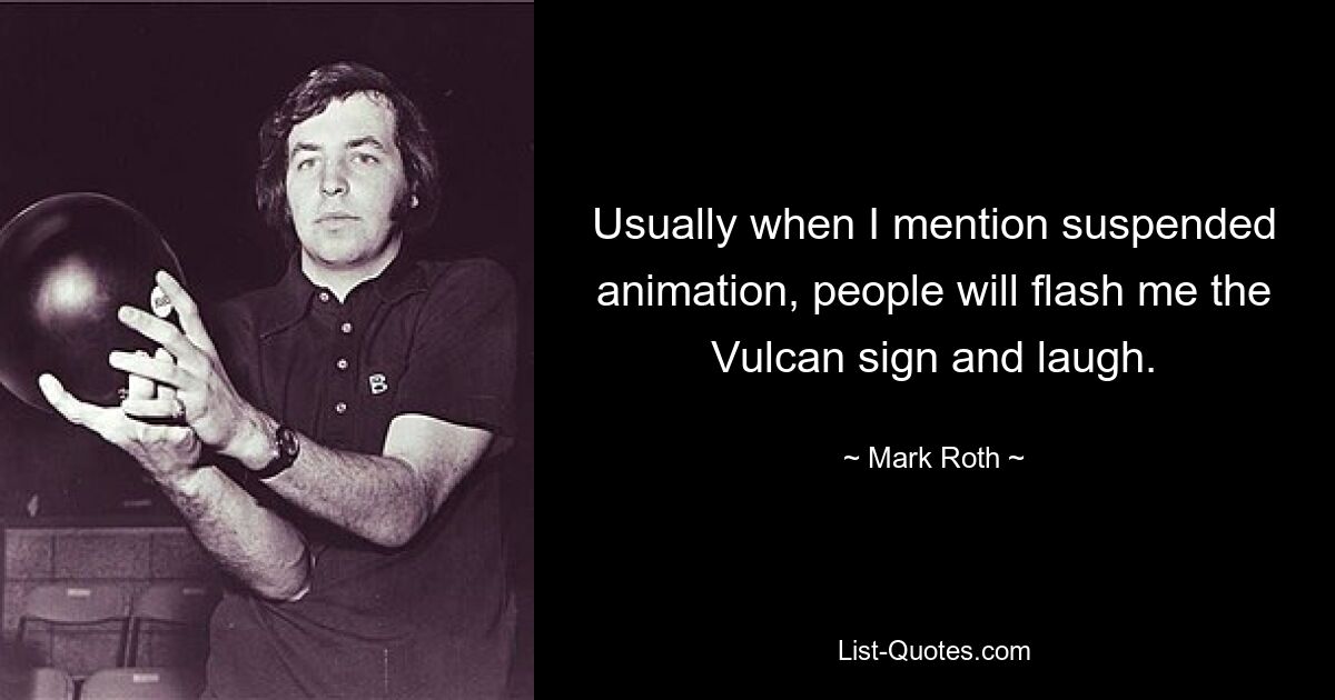 Usually when I mention suspended animation, people will flash me the Vulcan sign and laugh. — © Mark Roth