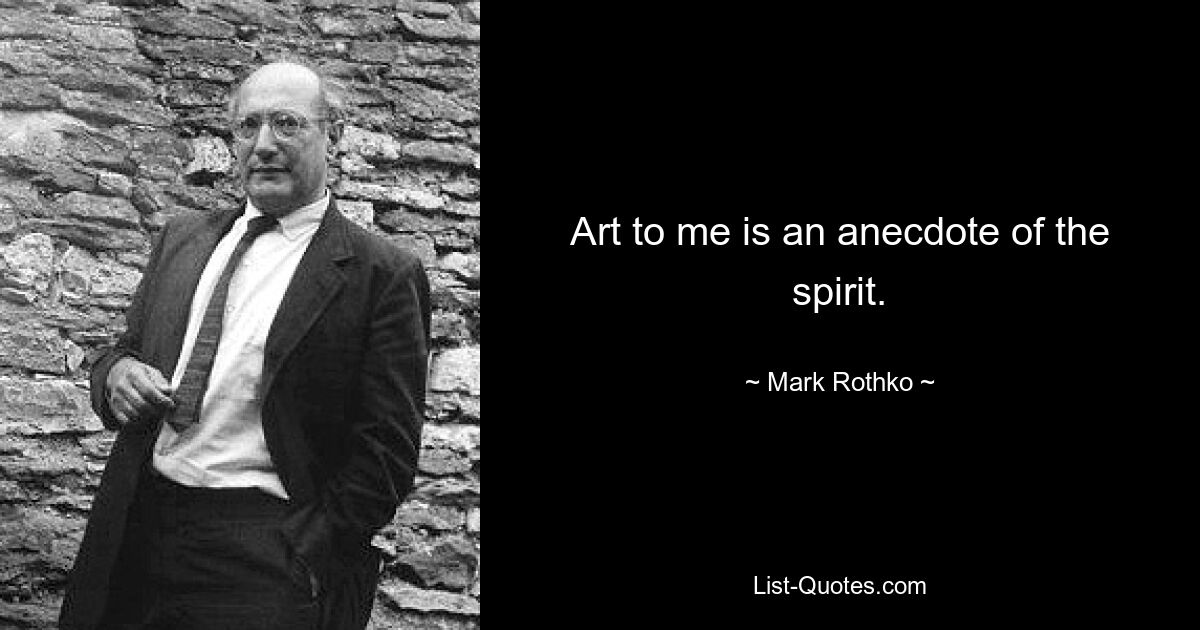 Art to me is an anecdote of the spirit. — © Mark Rothko