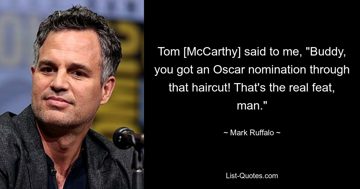 Tom [McCarthy] said to me, "Buddy, you got an Oscar nomination through that haircut! That's the real feat, man." — © Mark Ruffalo