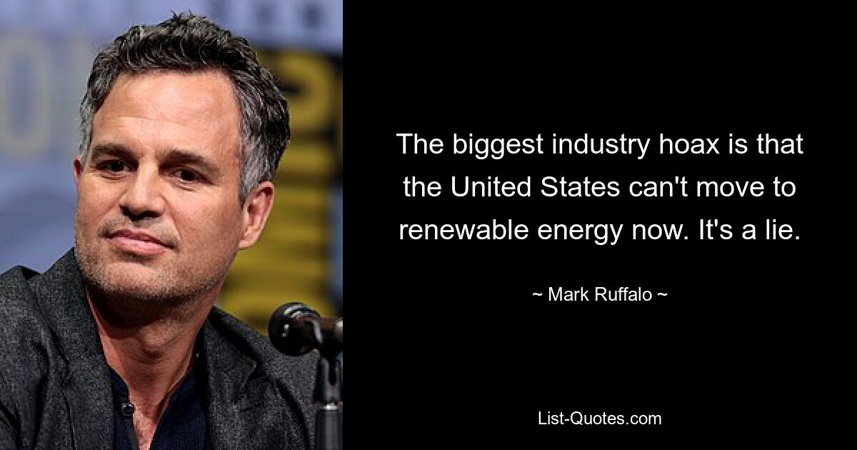 The biggest industry hoax is that the United States can't move to renewable energy now. It's a lie. — © Mark Ruffalo