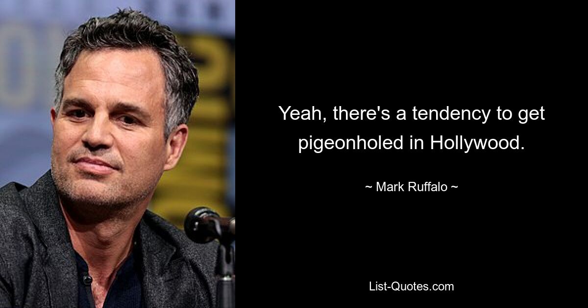 Yeah, there's a tendency to get pigeonholed in Hollywood. — © Mark Ruffalo