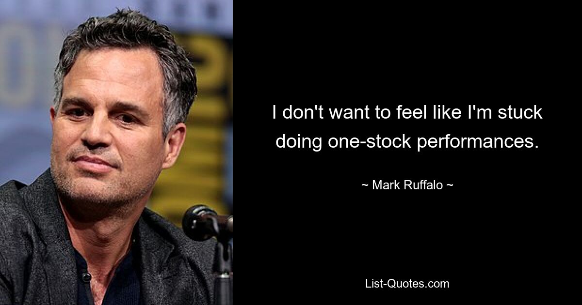 I don't want to feel like I'm stuck doing one-stock performances. — © Mark Ruffalo