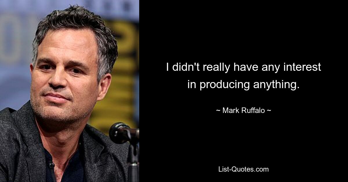 I didn't really have any interest in producing anything. — © Mark Ruffalo