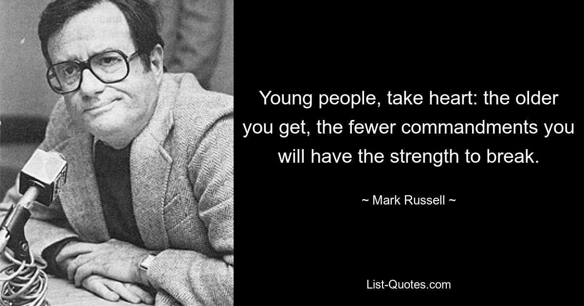 Young people, take heart: the older you get, the fewer commandments you will have the strength to break. — © Mark Russell