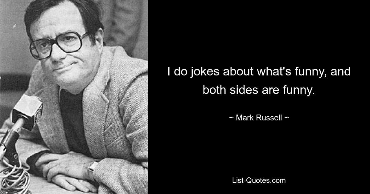 I do jokes about what's funny, and both sides are funny. — © Mark Russell