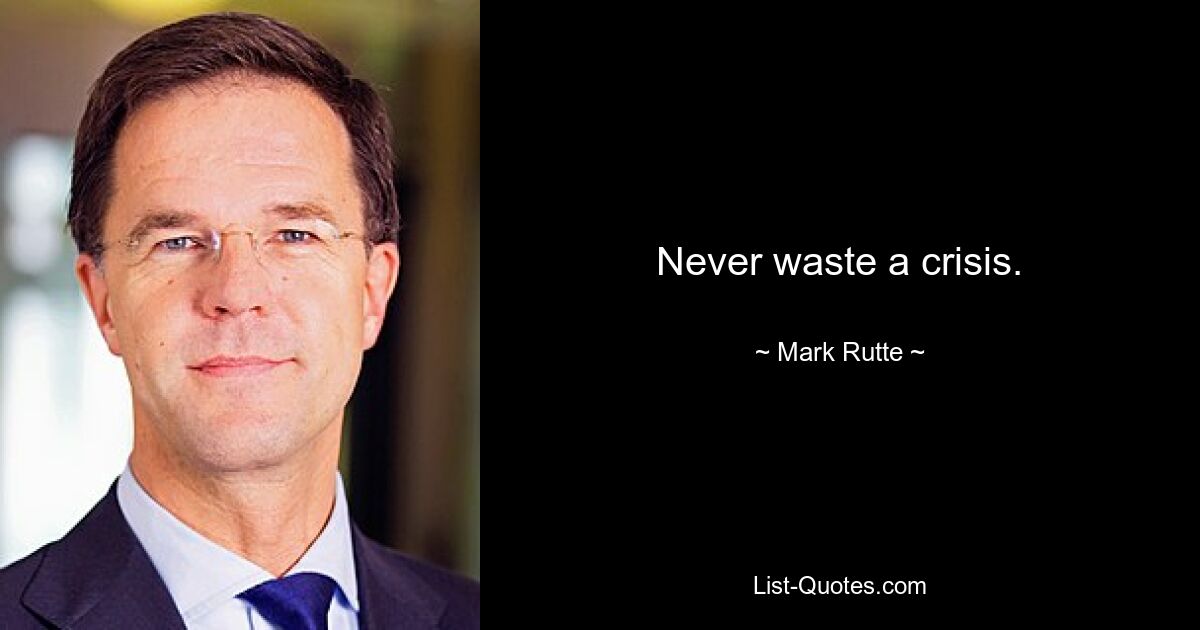 Never waste a crisis. — © Mark Rutte