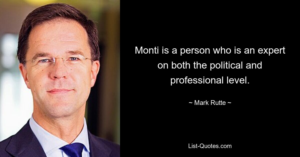 Monti is a person who is an expert on both the political and professional level. — © Mark Rutte