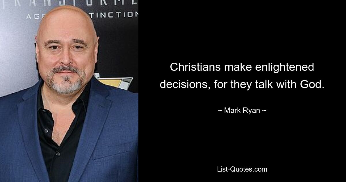 Christians make enlightened decisions, for they talk with God. — © Mark Ryan