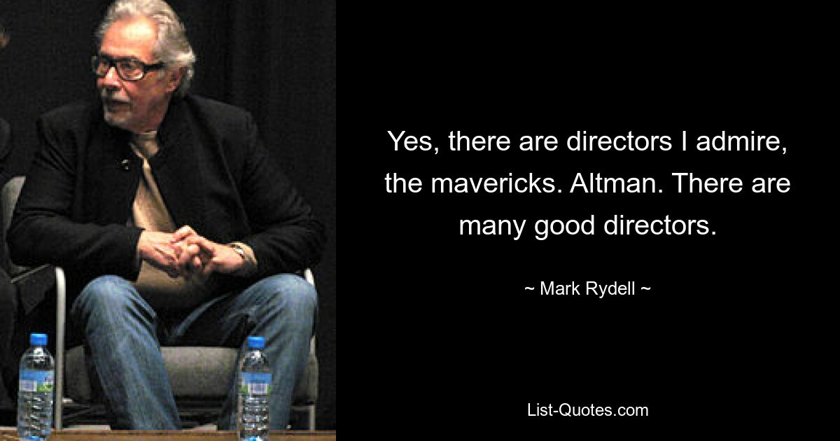 Yes, there are directors I admire, the mavericks. Altman. There are many good directors. — © Mark Rydell