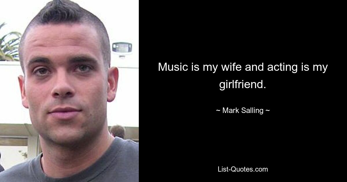 Music is my wife and acting is my girlfriend. — © Mark Salling