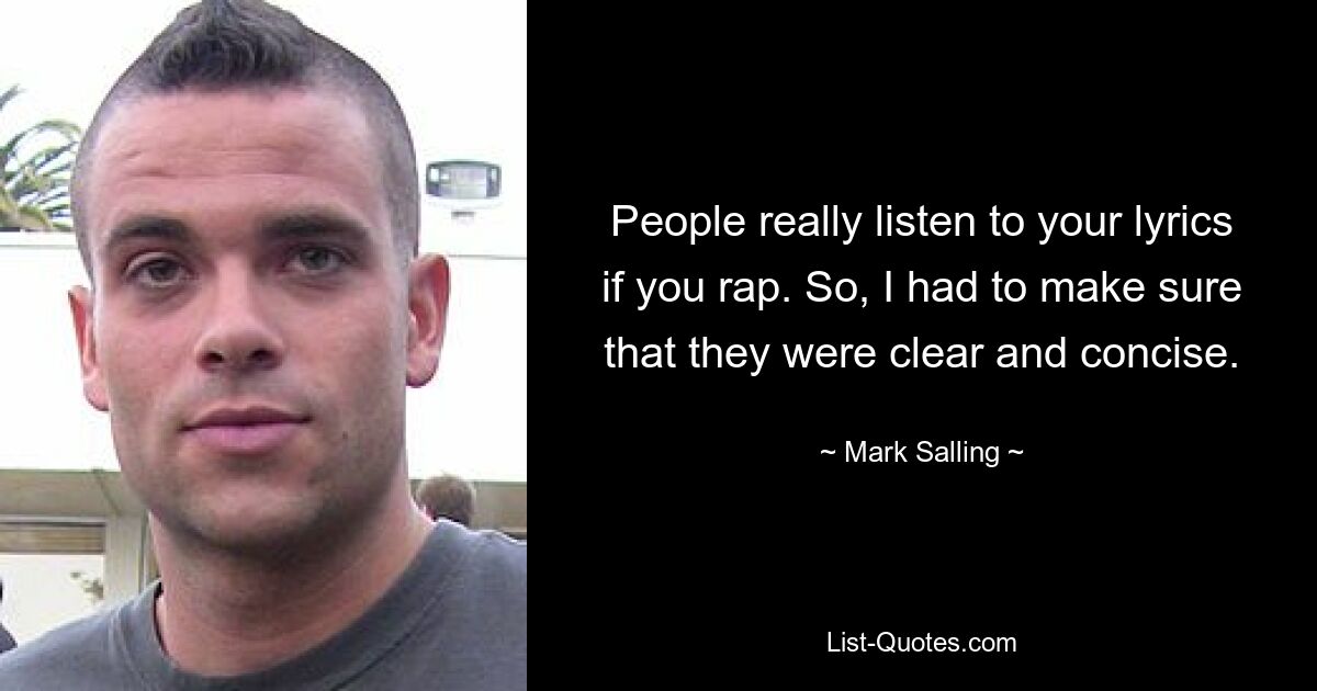 People really listen to your lyrics if you rap. So, I had to make sure that they were clear and concise. — © Mark Salling