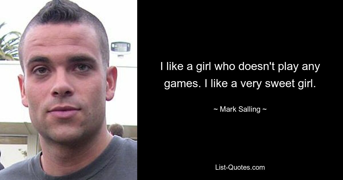 I like a girl who doesn't play any games. I like a very sweet girl. — © Mark Salling