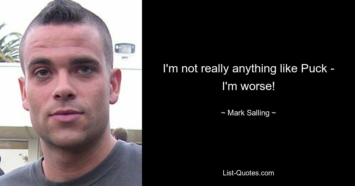 I'm not really anything like Puck - I'm worse! — © Mark Salling