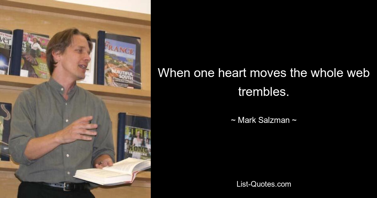 When one heart moves the whole web trembles. — © Mark Salzman