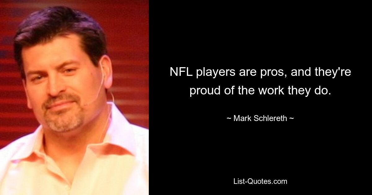 NFL players are pros, and they're proud of the work they do. — © Mark Schlereth