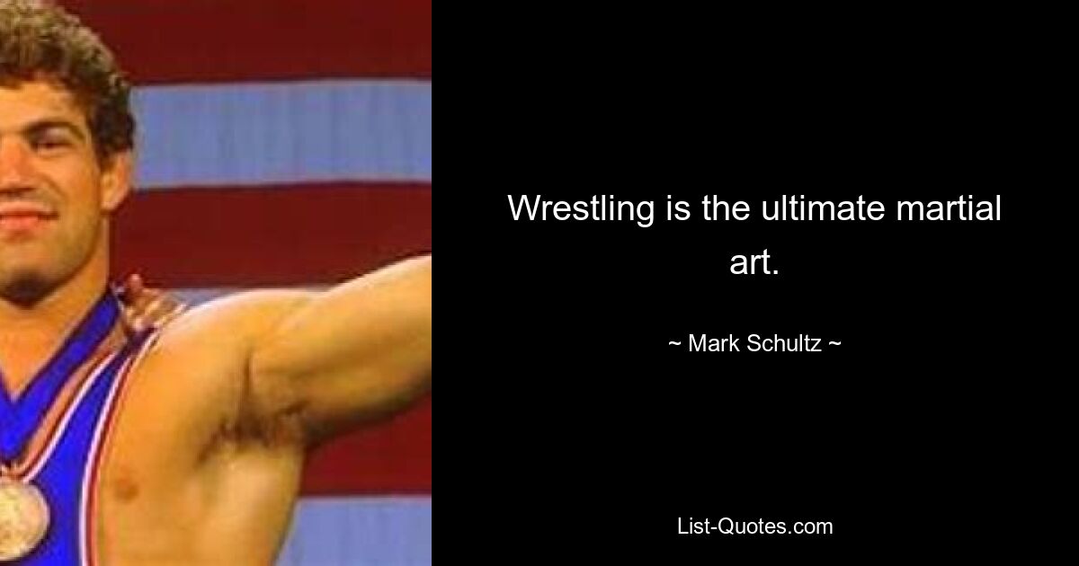 Wrestling is the ultimate martial art. — © Mark Schultz