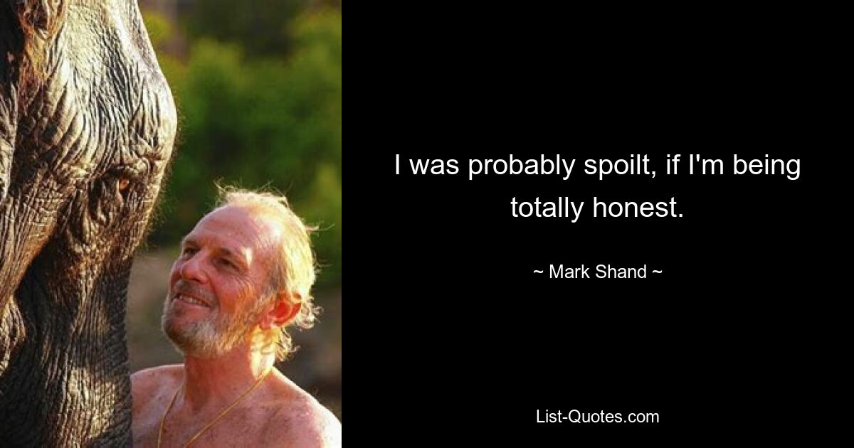 I was probably spoilt, if I'm being totally honest. — © Mark Shand