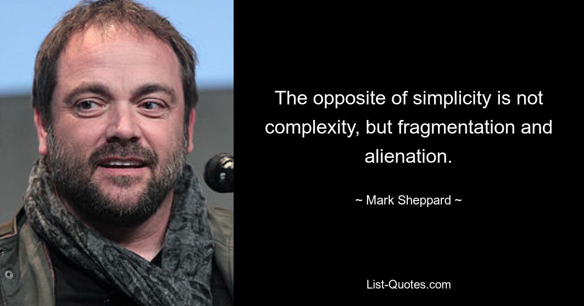 The opposite of simplicity is not complexity, but fragmentation and alienation. — © Mark Sheppard