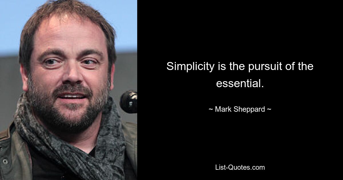 Simplicity is the pursuit of the essential. — © Mark Sheppard