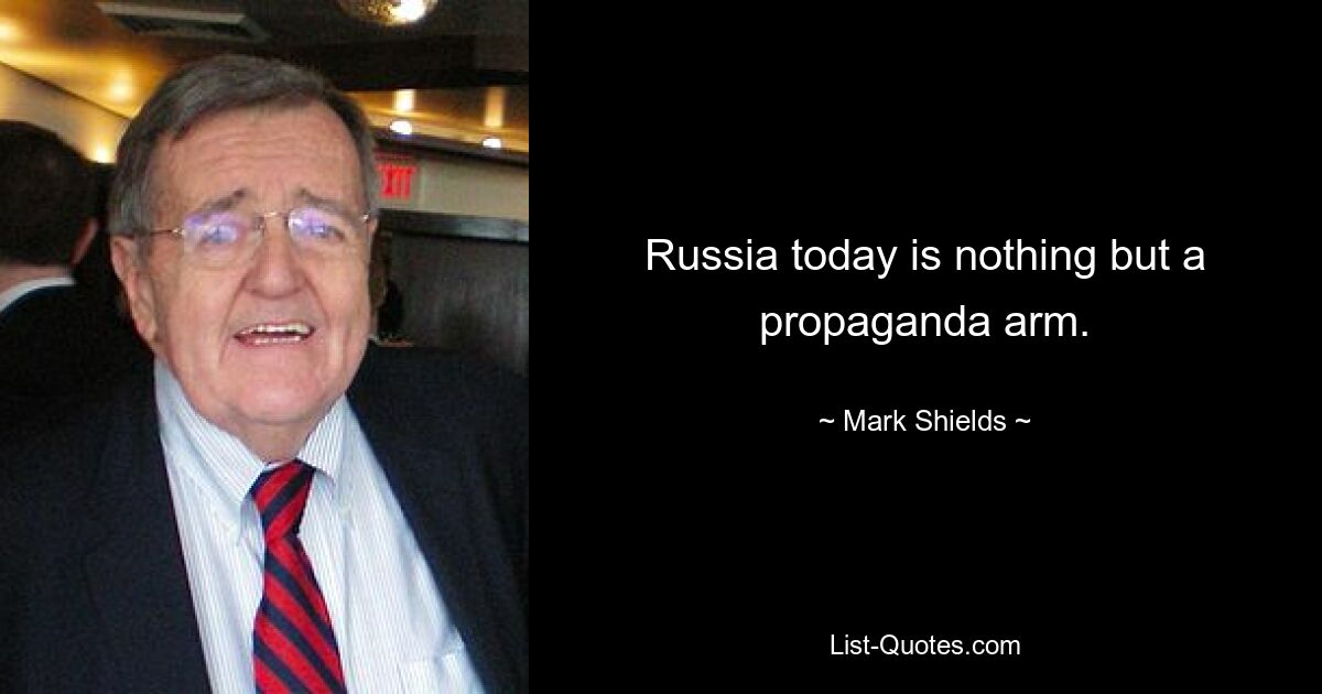 Russia today is nothing but a propaganda arm. — © Mark Shields