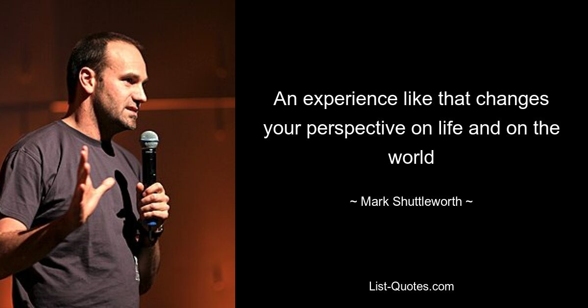 An experience like that changes your perspective on life and on the world — © Mark Shuttleworth