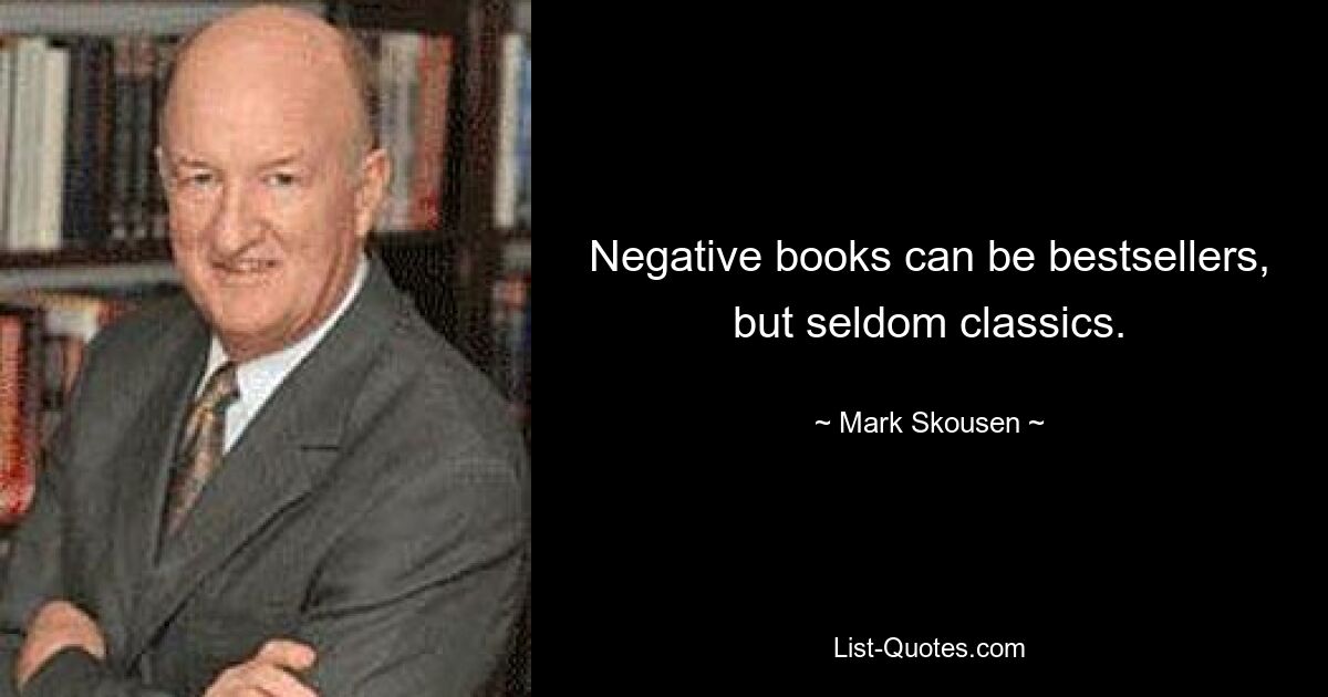 Негативные книги могут стать бестселлерами, но редко классикой. — © Марк Скоусен 