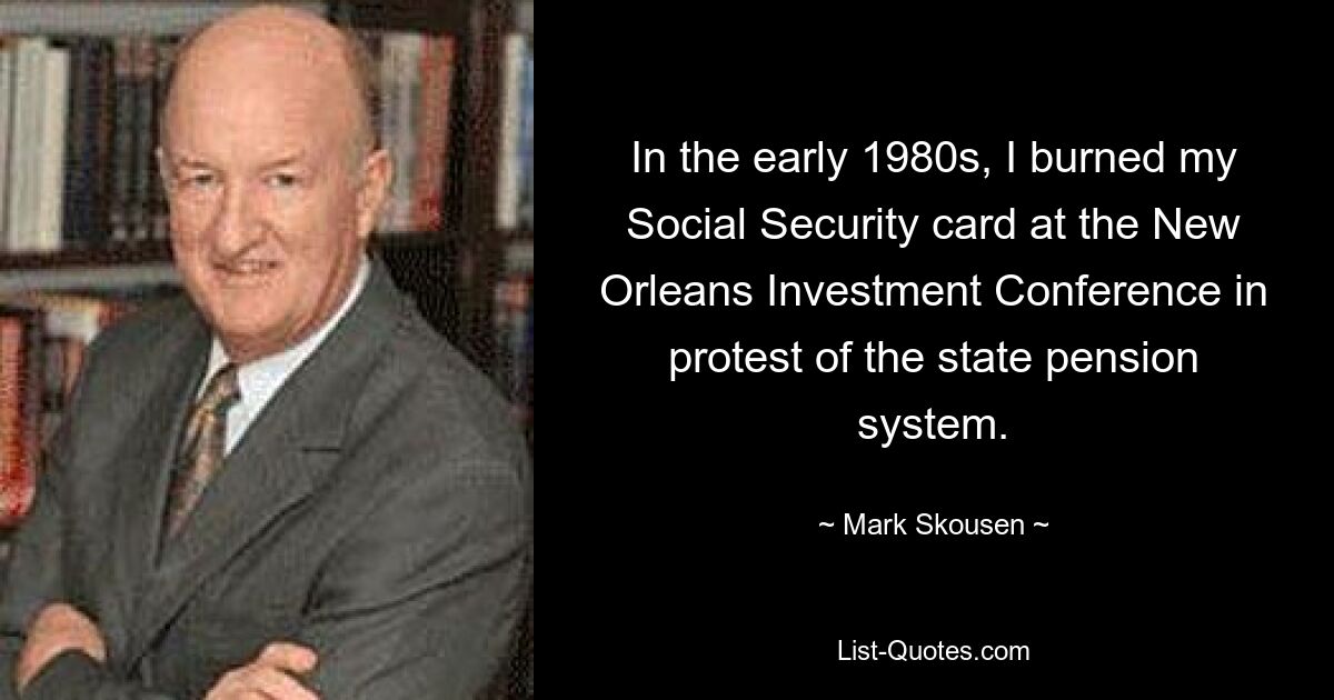 In the early 1980s, I burned my Social Security card at the New Orleans Investment Conference in protest of the state pension system. — © Mark Skousen