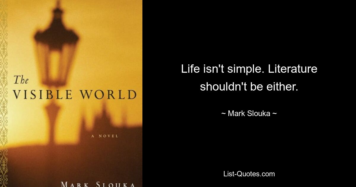 Life isn't simple. Literature shouldn't be either. — © Mark Slouka