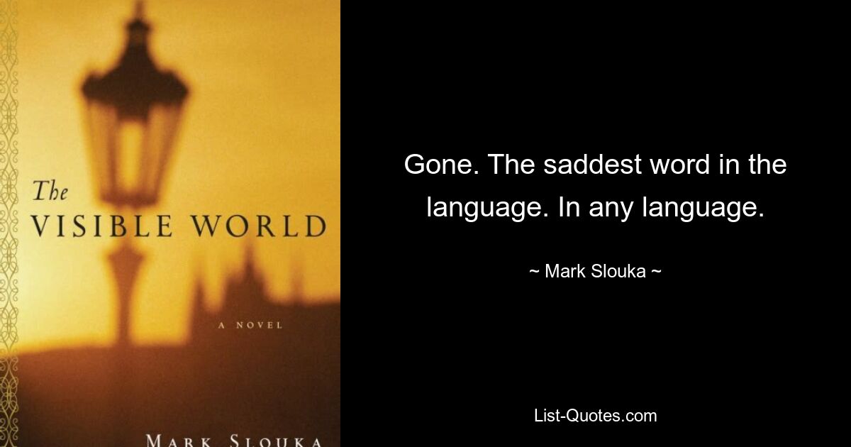 Gone. The saddest word in the language. In any language. — © Mark Slouka