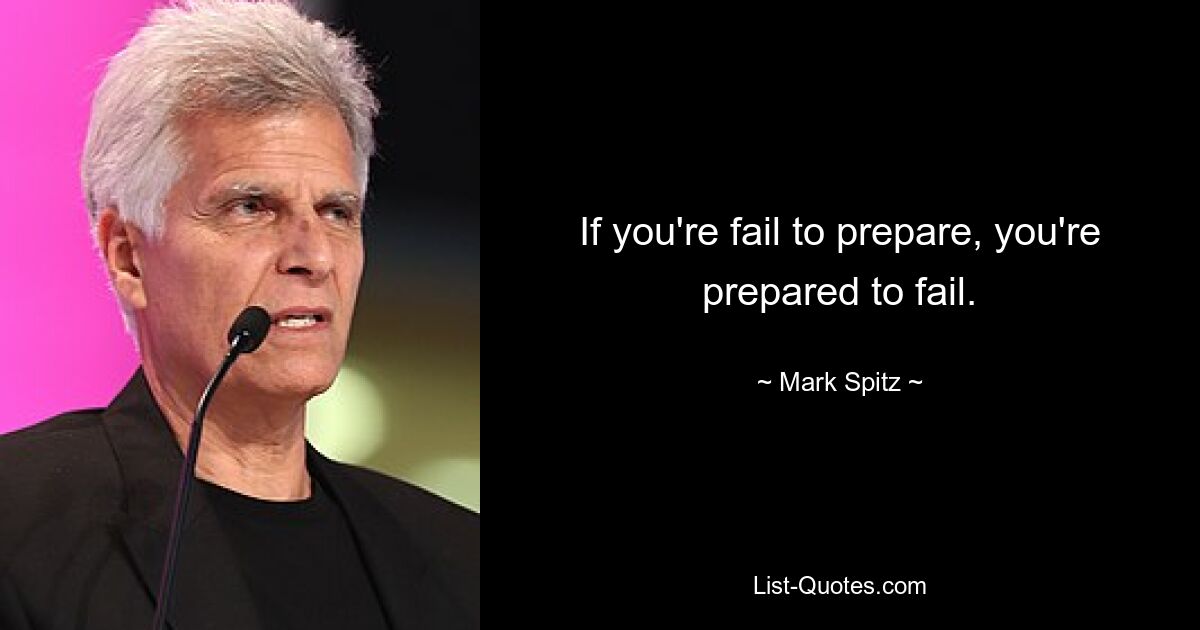 If you're fail to prepare, you're prepared to fail. — © Mark Spitz