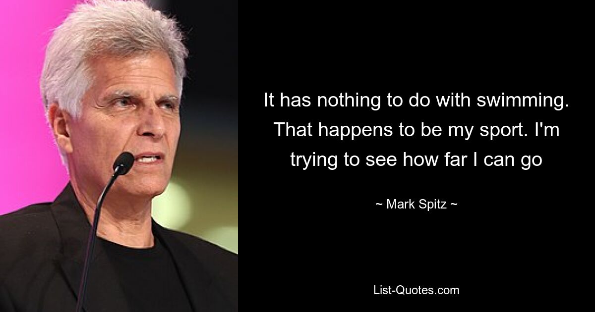 It has nothing to do with swimming. That happens to be my sport. I'm trying to see how far I can go — © Mark Spitz