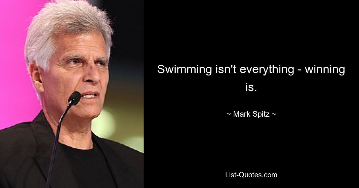 Swimming isn't everything - winning is. — © Mark Spitz