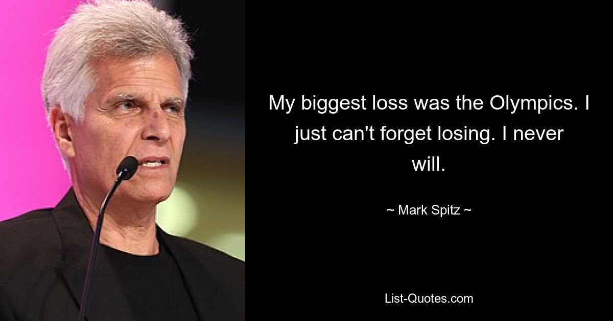 My biggest loss was the Olympics. I just can't forget losing. I never will. — © Mark Spitz