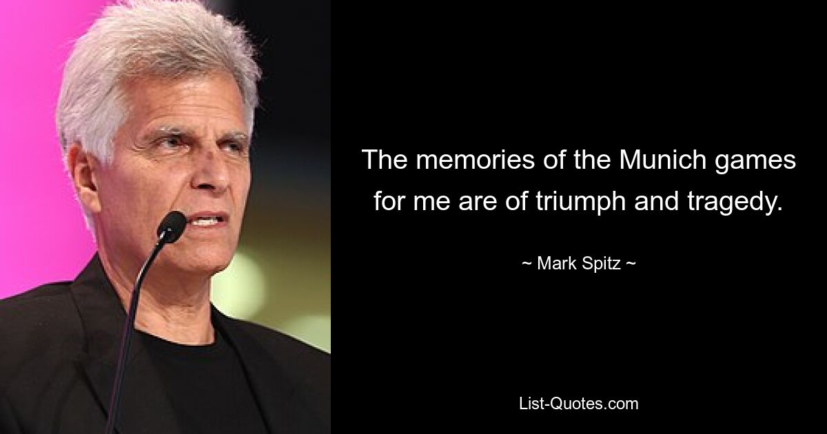 The memories of the Munich games for me are of triumph and tragedy. — © Mark Spitz