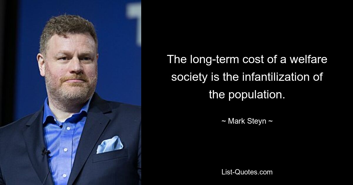 The long-term cost of a welfare society is the infantilization of the population. — © Mark Steyn