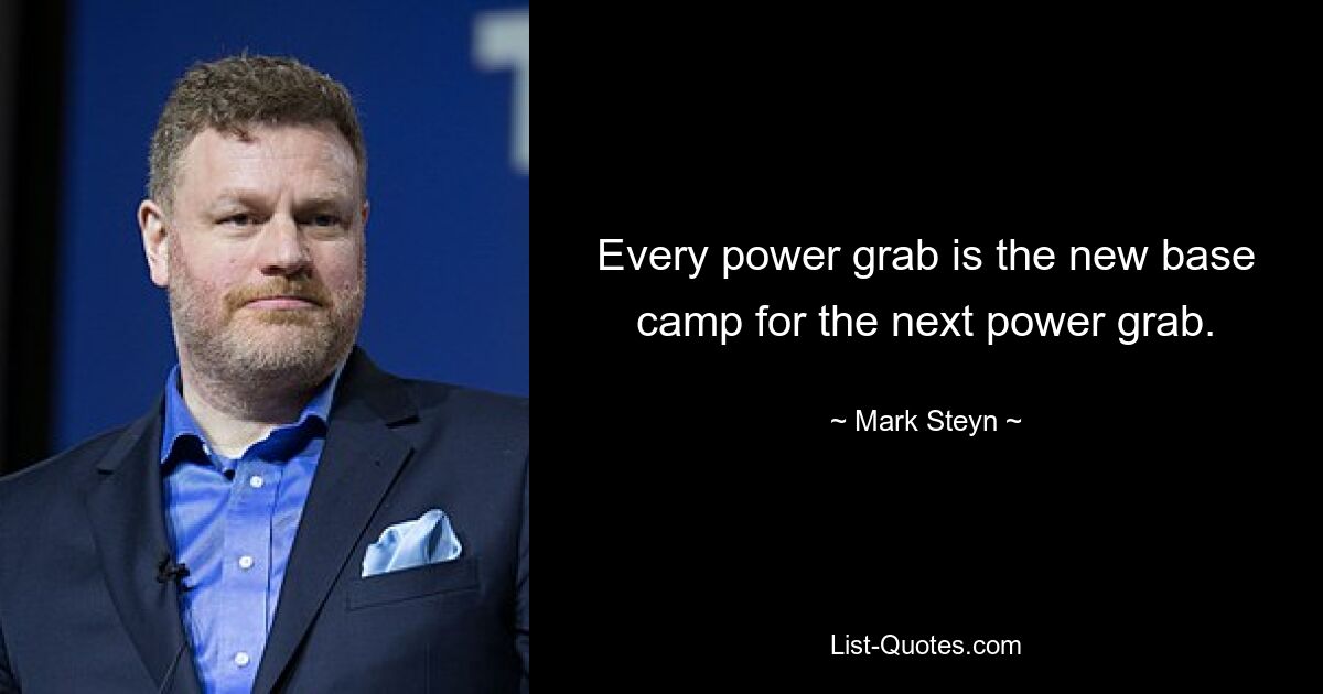 Every power grab is the new base camp for the next power grab. — © Mark Steyn