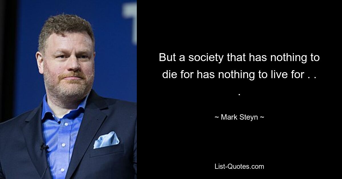 But a society that has nothing to die for has nothing to live for . . . — © Mark Steyn