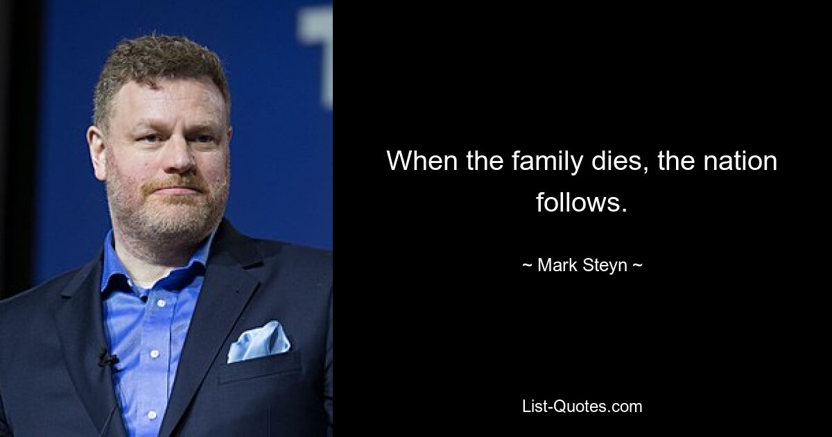 When the family dies, the nation follows. — © Mark Steyn