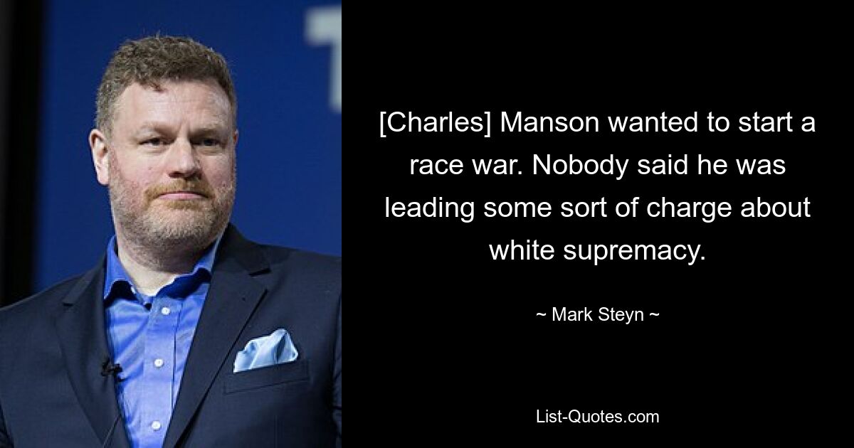 [Charles] Manson wanted to start a race war. Nobody said he was leading some sort of charge about white supremacy. — © Mark Steyn