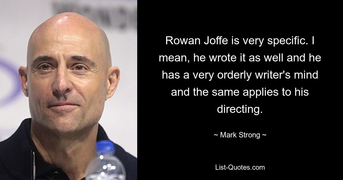 Rowan Joffe is very specific. I mean, he wrote it as well and he has a very orderly writer's mind and the same applies to his directing. — © Mark Strong