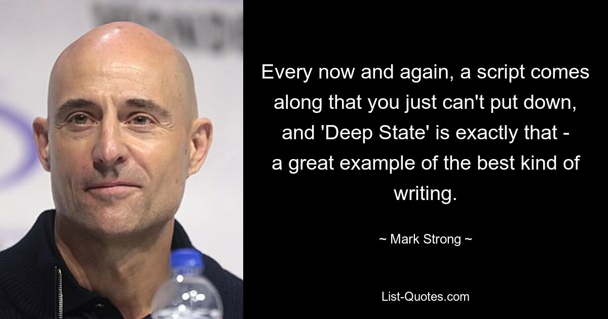 Every now and again, a script comes along that you just can't put down, and 'Deep State' is exactly that - a great example of the best kind of writing. — © Mark Strong