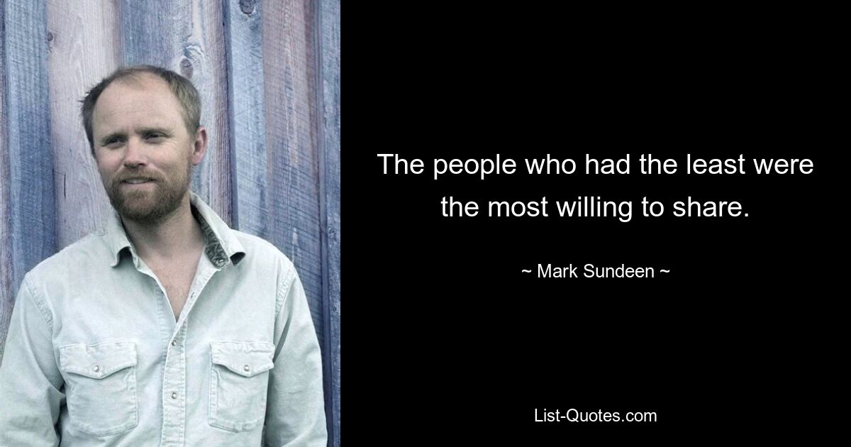 The people who had the least were the most willing to share. — © Mark Sundeen