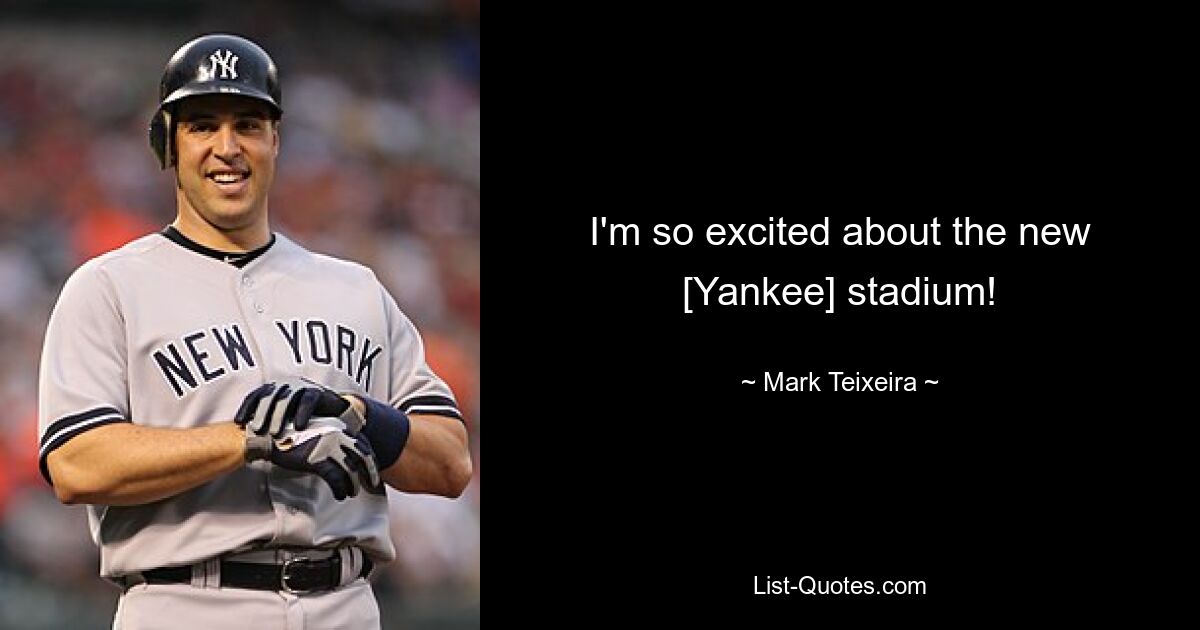 I'm so excited about the new [Yankee] stadium! — © Mark Teixeira