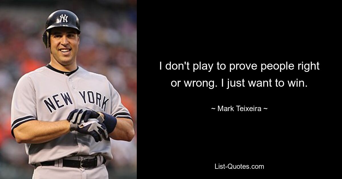 I don't play to prove people right or wrong. I just want to win. — © Mark Teixeira