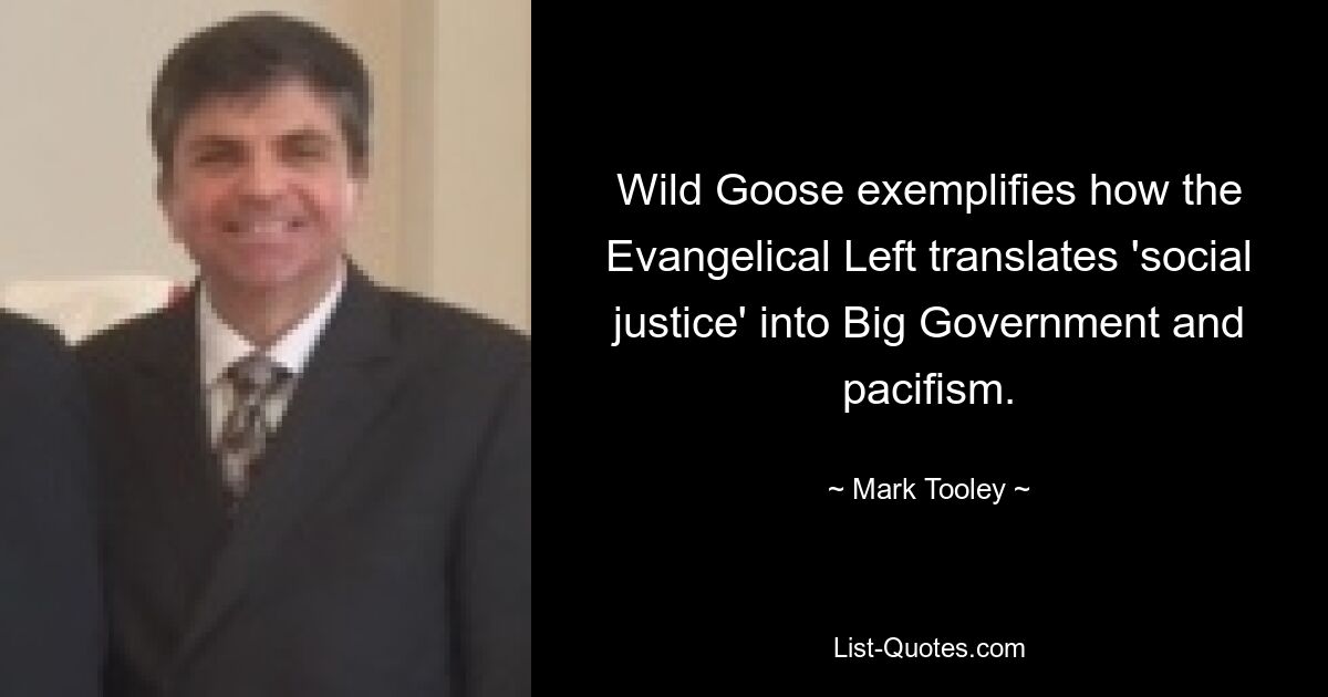 Wild Goose exemplifies how the Evangelical Left translates 'social justice' into Big Government and pacifism. — © Mark Tooley