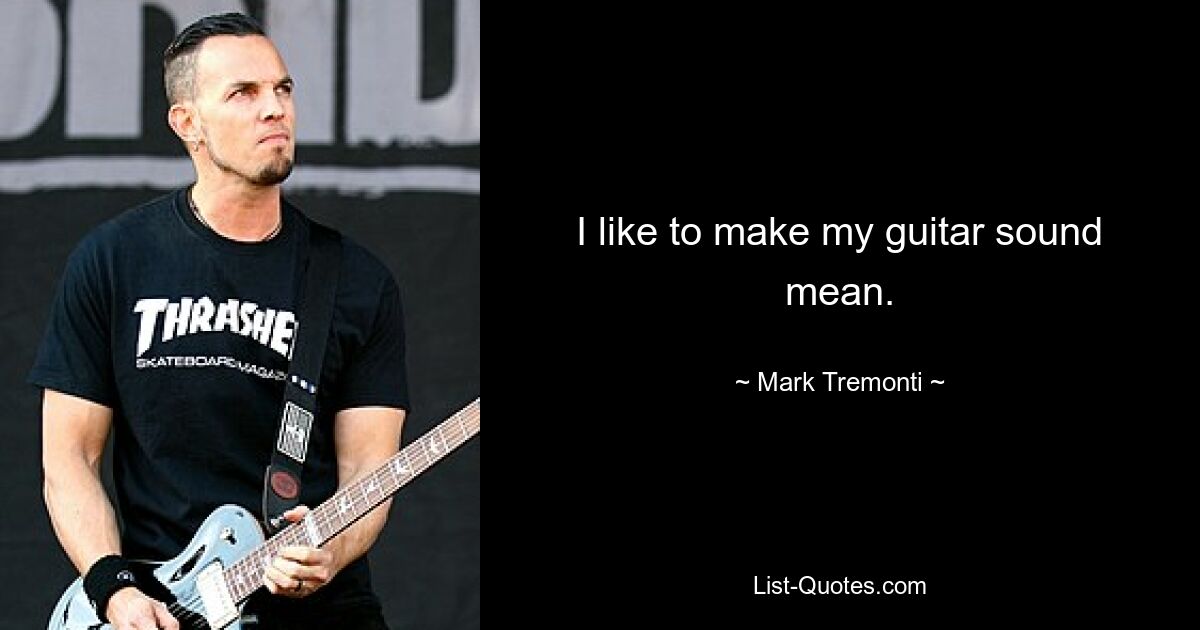 I like to make my guitar sound mean. — © Mark Tremonti